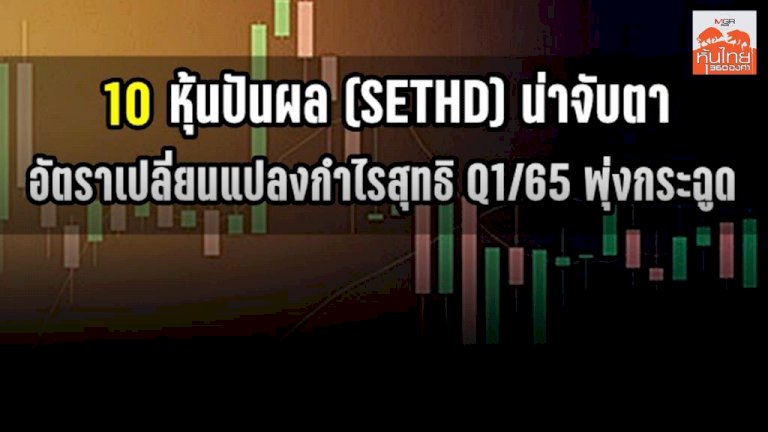 10-หุ้นปันผล-(sethd)-น่าจับตา-อัตราเปลี่ยนแปลงกำไรสุทธิ-q1/65-พุ่งกระฉูด